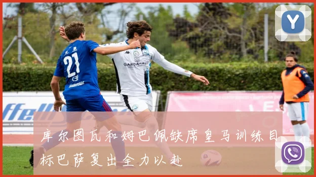 库尔图瓦和姆巴佩缺席皇马训练目标巴萨复出全力以赴