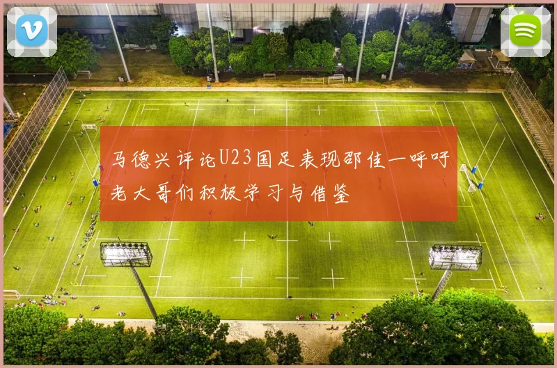 马德兴评论U23国足表现邵佳一呼吁老大哥们积极学习与借鉴