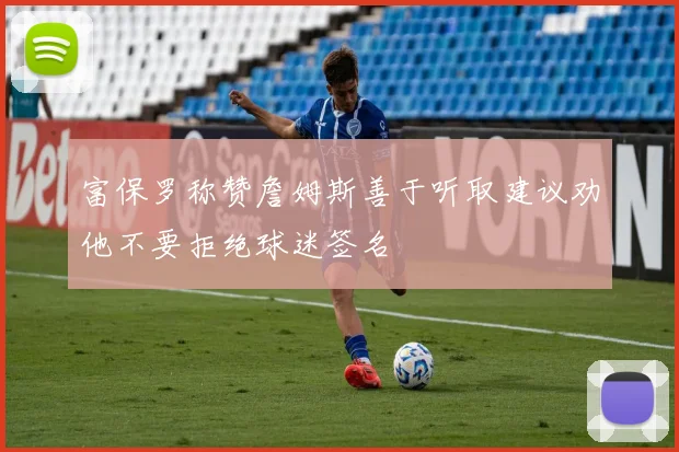 富保罗称赞詹姆斯善于听取建议劝他不要拒绝球迷签名