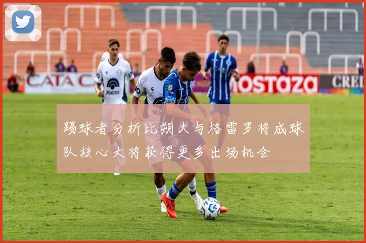 踢球者分析比朔夫与格雷罗将成球队核心大将获得更多出场机会