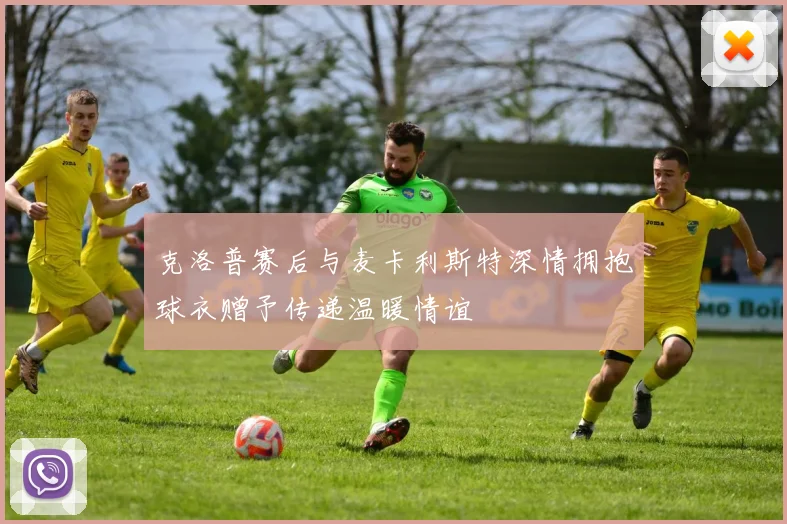 克洛普赛后与麦卡利斯特深情拥抱球衣赠予传递温暖情谊