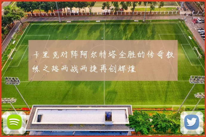 卡里克对阵阿尔特塔全胜的传奇教练之路两战两捷再创辉煌