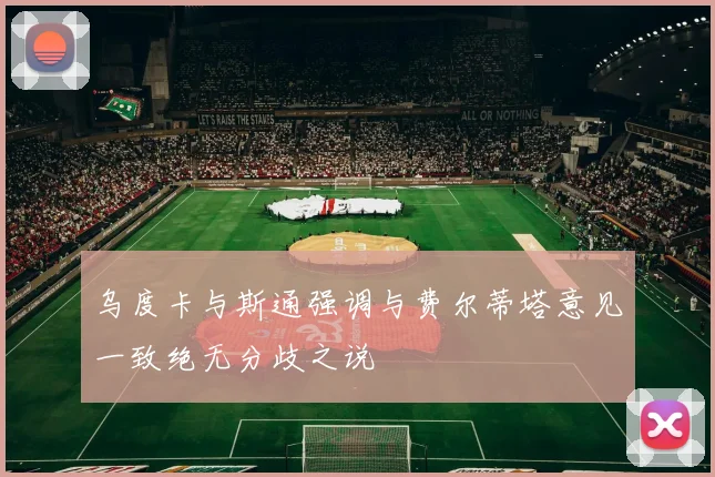 乌度卡与斯通强调与费尔蒂塔意见一致绝无分歧之说