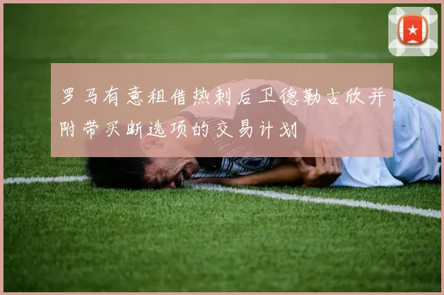 罗马有意租借热刺后卫德勒古欣并附带买断选项的交易计划
